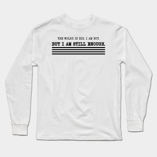 The world is big. I am not. But I am still enough. Long Sleeve T-Shirt